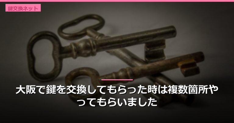 大阪で鍵を交換してもらった時は複数箇所やってもらいました