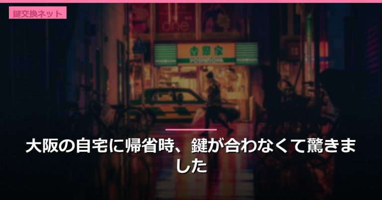 大阪の自宅に帰省時、鍵が合わなくて驚きました
