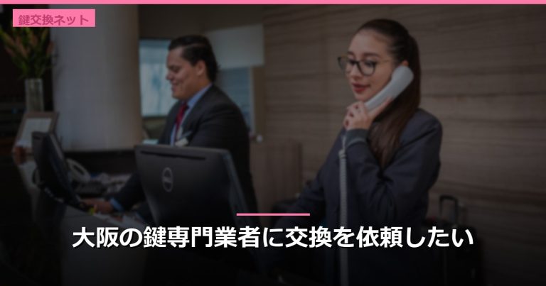 大阪の鍵専門業者に交換を依頼したい